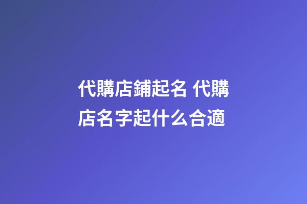 代購店鋪起名 代購店名字起什么合適
